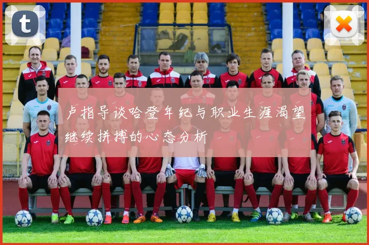 卢指导谈哈登年纪与职业生涯渴望继续拼搏的心态分析