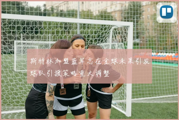 斯特林加盟蓝军志在金球未果引发球队引援策略重大调整