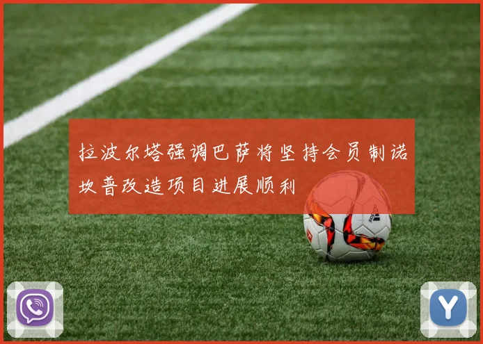 拉波尔塔强调巴萨将坚持会员制诺坎普改造项目进展顺利