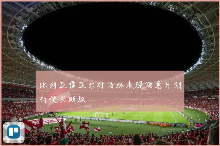 比利亚雷亚尔对马林表现满意计划行使买断权