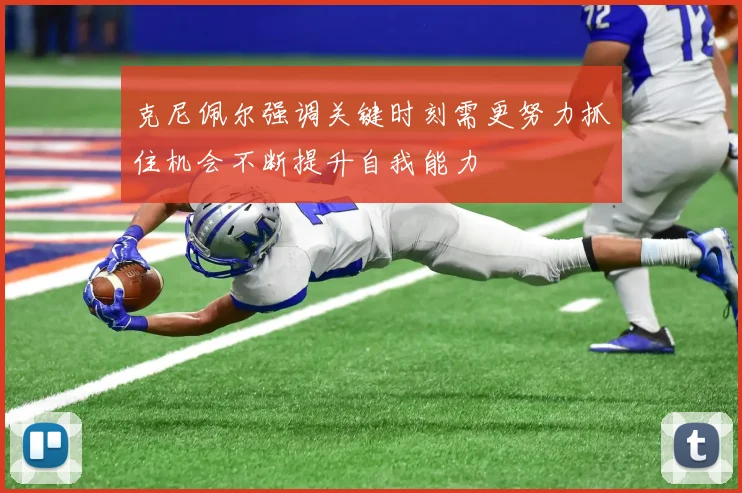 克尼佩尔强调关键时刻需更努力抓住机会不断提升自我能力