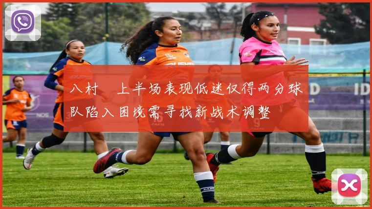 八村塁上半场表现低迷仅得两分球队陷入困境需寻找新战术调整