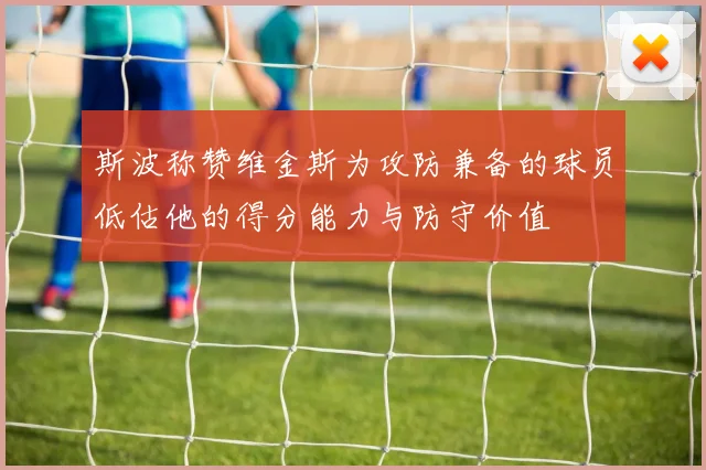 斯波称赞维金斯为攻防兼备的球员低估他的得分能力与防守价值