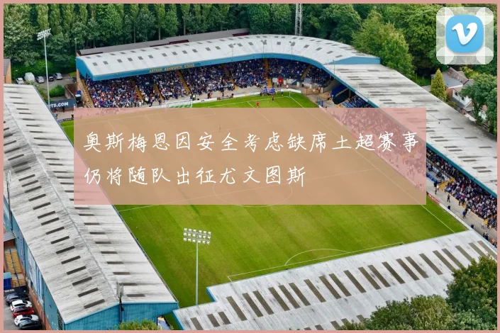 奥斯梅恩因安全考虑缺席土超赛事仍将随队出征尤文图斯