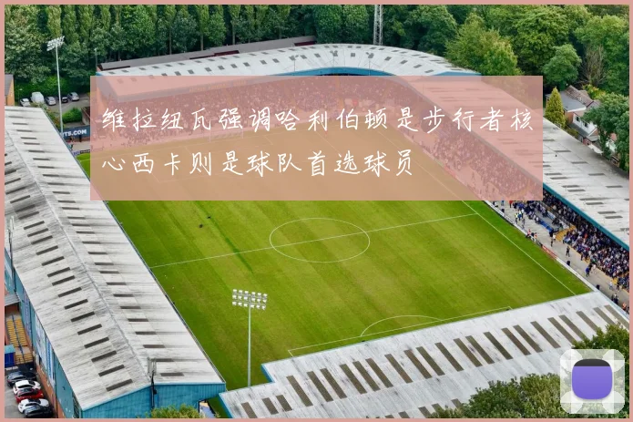 维拉纽瓦强调哈利伯顿是步行者核心西卡则是球队首选球员