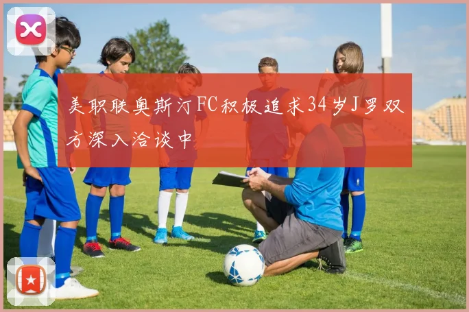美职联奥斯汀FC积极追求34岁J罗双方深入洽谈中