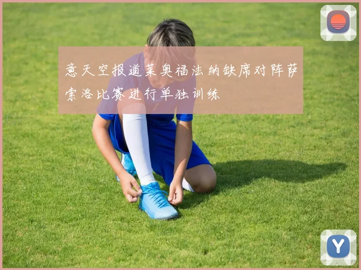 意天空报道莱奥福法纳缺席对阵萨索洛比赛进行单独训练