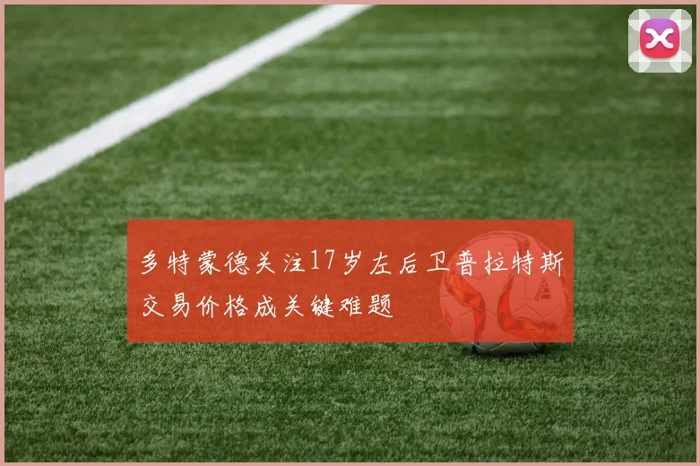 多特蒙德关注17岁左后卫普拉特斯交易价格成关键难题