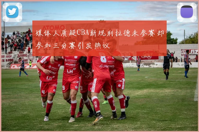 媒体人质疑CBA新规利拉德未参赛却参加三分赛引发热议