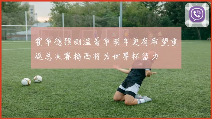 霍华德预测温哥华明年更有希望重返总决赛梅西将为世界杯留力