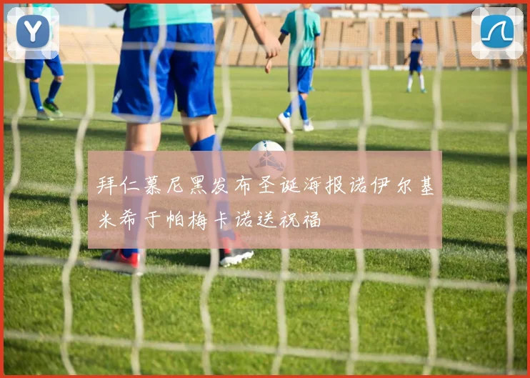 拜仁慕尼黑发布圣诞海报诺伊尔基米希于帕梅卡诺送祝福