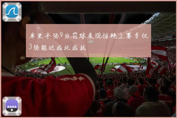 库里半场9分罚球表现惊艳上赛季仅3场能达成此成就
