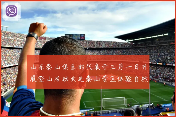 山东泰山俱乐部代表于三月一日开展登山活动共赴泰山景区体验自然之美
