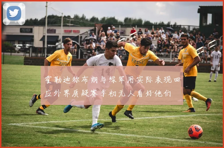 霍勒迪称布朗与绿军用实际表现回应外界质疑赛季初无人看好他们