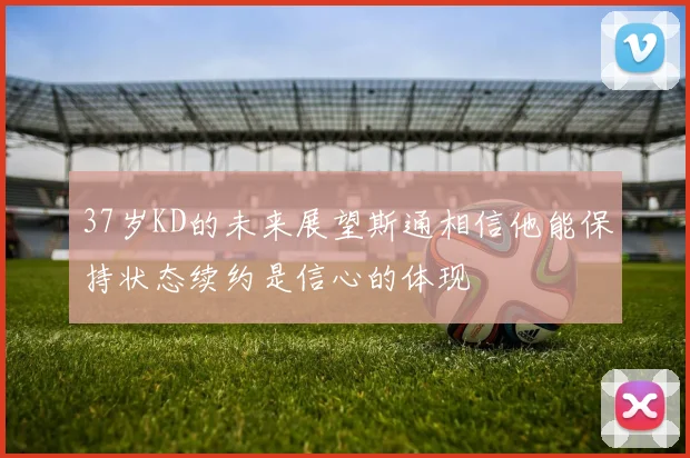 37岁KD的未来展望斯通相信他能保持状态续约是信心的体现